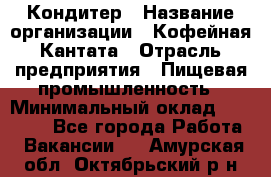 Кондитер › Название организации ­ Кофейная Кантата › Отрасль предприятия ­ Пищевая промышленность › Минимальный оклад ­ 60 000 - Все города Работа » Вакансии   . Амурская обл.,Октябрьский р-н